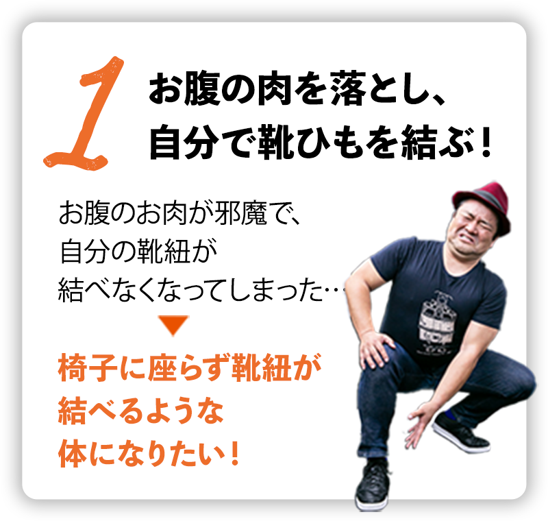 お腹の肉を落とし、自分で靴ひもを結ぶ!